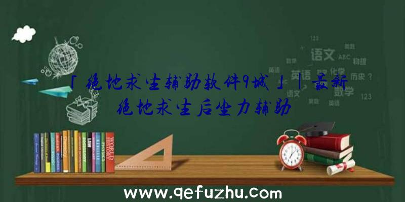 「绝地求生辅助软件9城」|最新绝地求生后坐力辅助